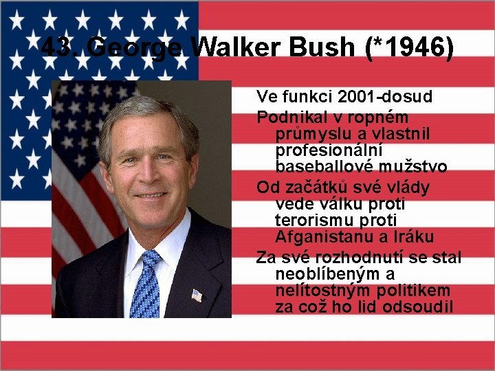 43. George Walker Bush (*1946) Ve funkci 2001 -dosud Podnikal v ropném průmyslu a
