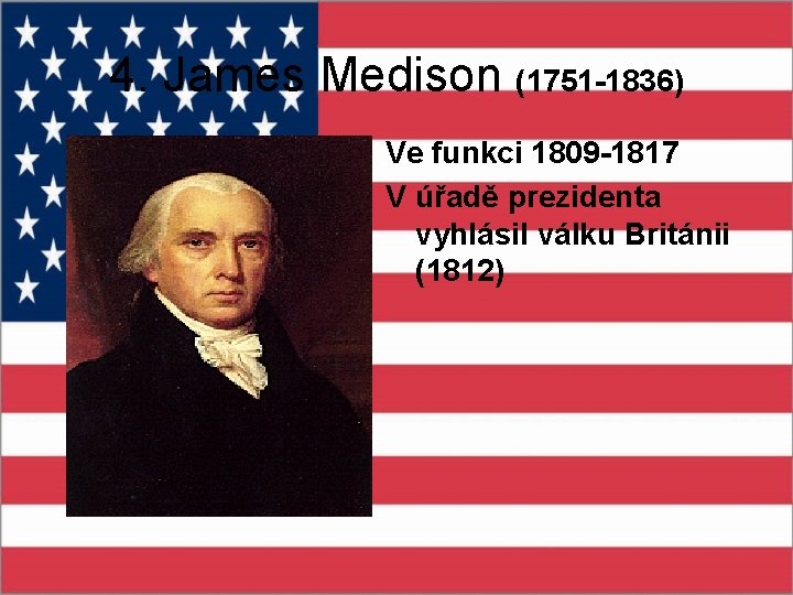 4. James Medison (1751 -1836) Ve funkci 1809 -1817 V úřadě prezidenta vyhlásil válku