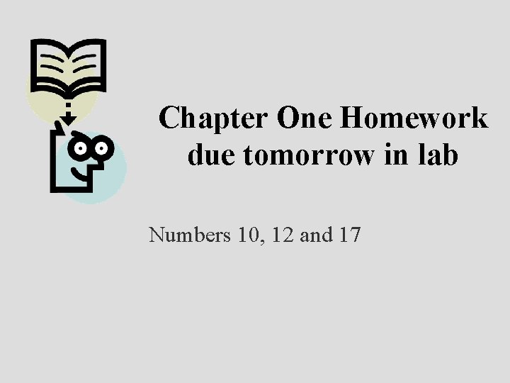 Chapter One Homework due tomorrow in lab Numbers 10, 12 and 17 