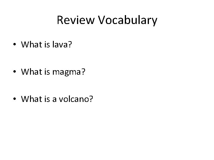 Review Vocabulary • What is lava? • What is magma? • What is a