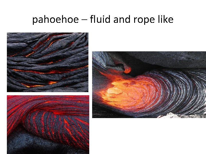 pahoehoe – fluid and rope like 