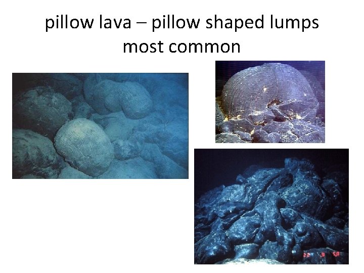 pillow lava – pillow shaped lumps most common 