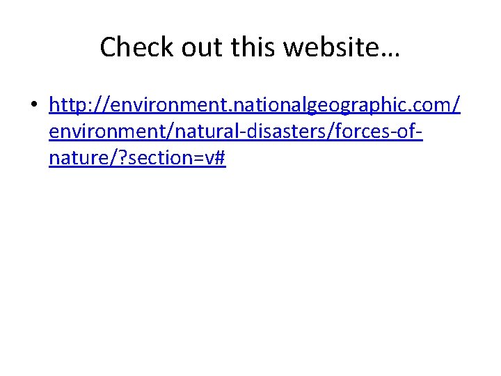 Check out this website… • http: //environment. nationalgeographic. com/ environment/natural-disasters/forces-ofnature/? section=v# 