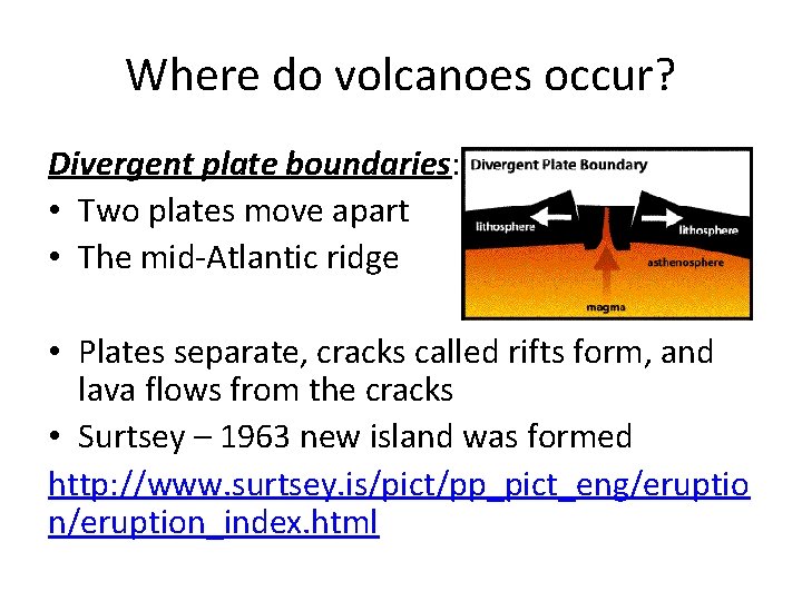 Where do volcanoes occur? Divergent plate boundaries: • Two plates move apart • The