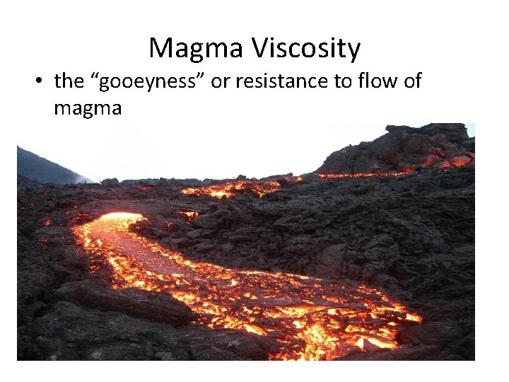 Magma Viscosity • the “gooeyness” or resistance to flow of magma 