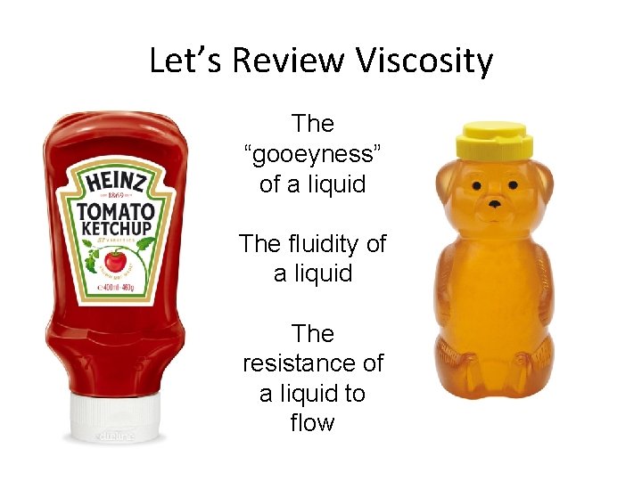 Let’s Review Viscosity The “gooeyness” of a liquid The fluidity of a liquid The