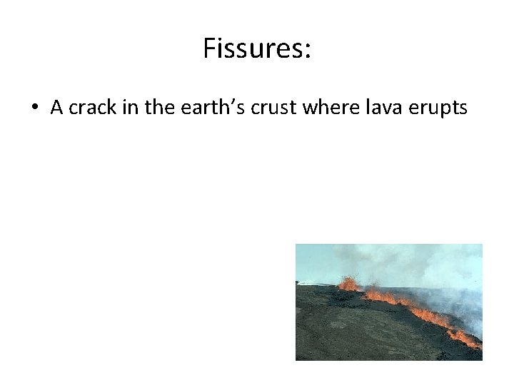 Fissures: • A crack in the earth’s crust where lava erupts 