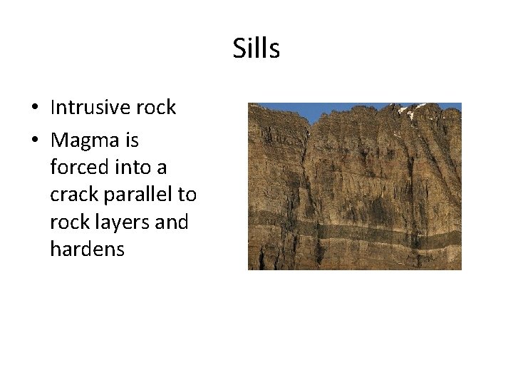 Sills • Intrusive rock • Magma is forced into a crack parallel to rock