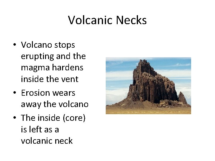 Volcanic Necks • Volcano stops erupting and the magma hardens inside the vent •