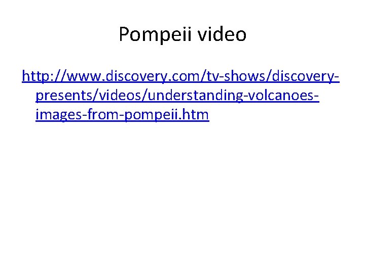 Pompeii video http: //www. discovery. com/tv-shows/discoverypresents/videos/understanding-volcanoesimages-from-pompeii. htm 