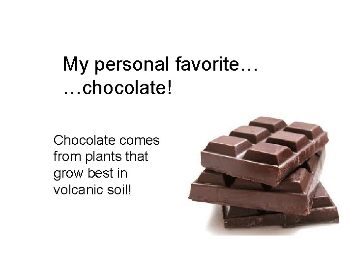 My personal favorite… …chocolate! Chocolate comes from plants that grow best in volcanic soil!