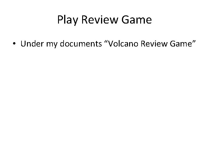 Play Review Game • Under my documents “Volcano Review Game” 