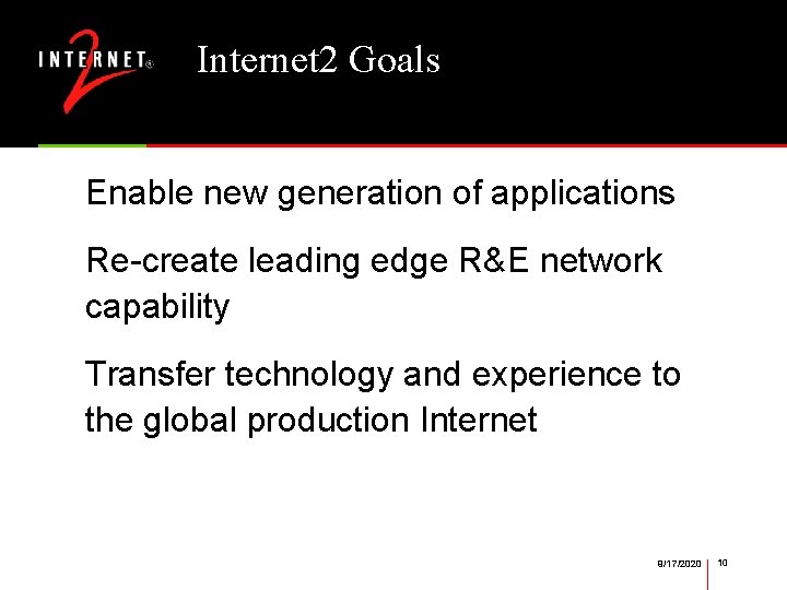 Internet 2 Goals Enable new generation of applications Re-create leading edge R&E network capability