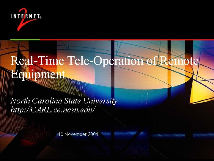 Real-Time Tele-Operation of Remote Equipment North Carolina State University http: //CARL. ce. ncsu. edu/