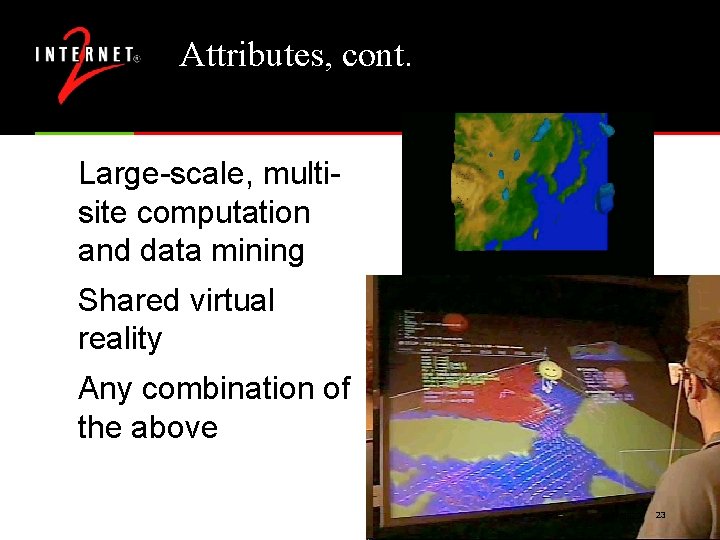 Attributes, cont. Large-scale, multisite computation and data mining Shared virtual reality Any combination of