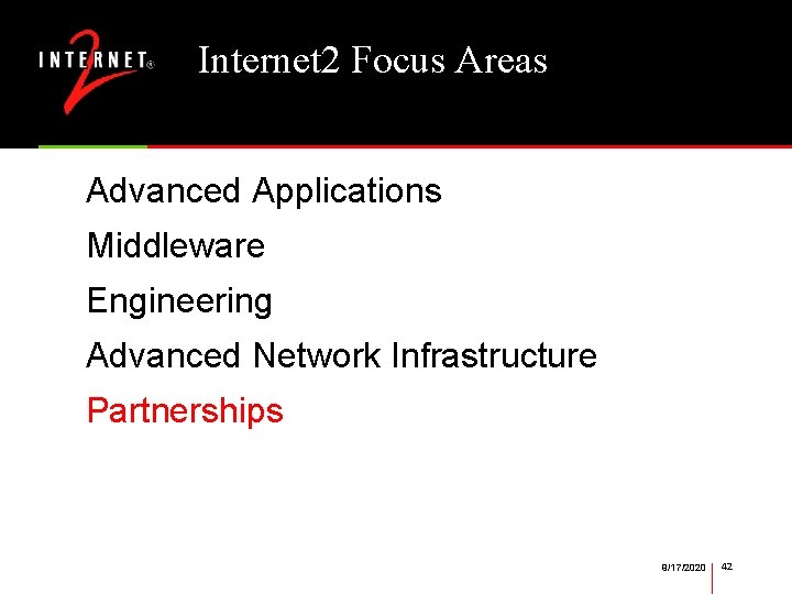 Internet 2 Focus Areas Advanced Applications Middleware Engineering Advanced Network Infrastructure Partnerships 9/17/2020 42