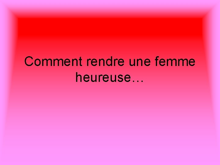 Comment rendre une femme heureuse… 