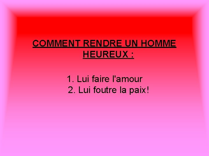 COMMENT RENDRE UN HOMME HEUREUX : 1. Lui faire l'amour 2. Lui foutre la