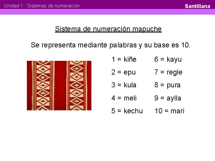Unidad 1 : Sistemas de numeración Santillana Sistema de numeración mapuche Se representa mediante