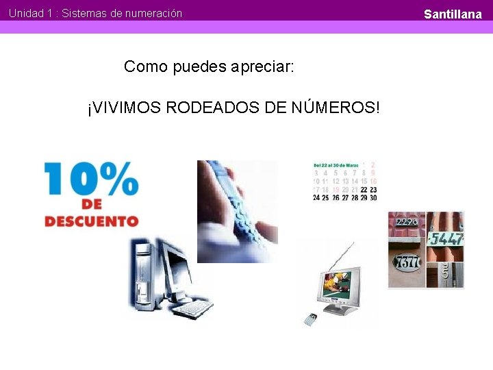 Unidad 1 : Sistemas de numeración Como puedes apreciar: ¡VIVIMOS RODEADOS DE NÚMEROS! Santillana