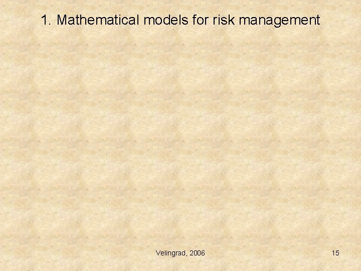 1. Mathematical models for risk management Velingrad, 2006 15 1. Mathematical models for risk management Velingrad, 2006 15