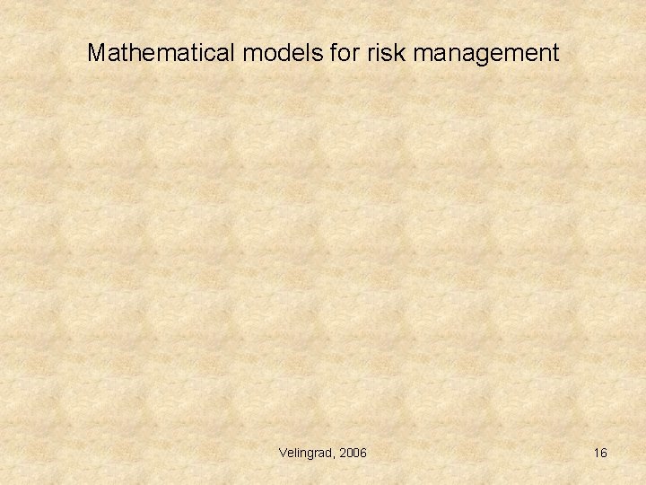 Mathematical models for risk management Velingrad, 2006 16 Mathematical models for risk management Velingrad, 2006 16