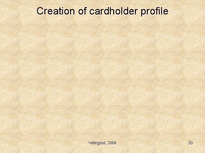 Creation of cardholder profile Velingrad, 2006 33 Creation of cardholder profile Velingrad, 2006 33