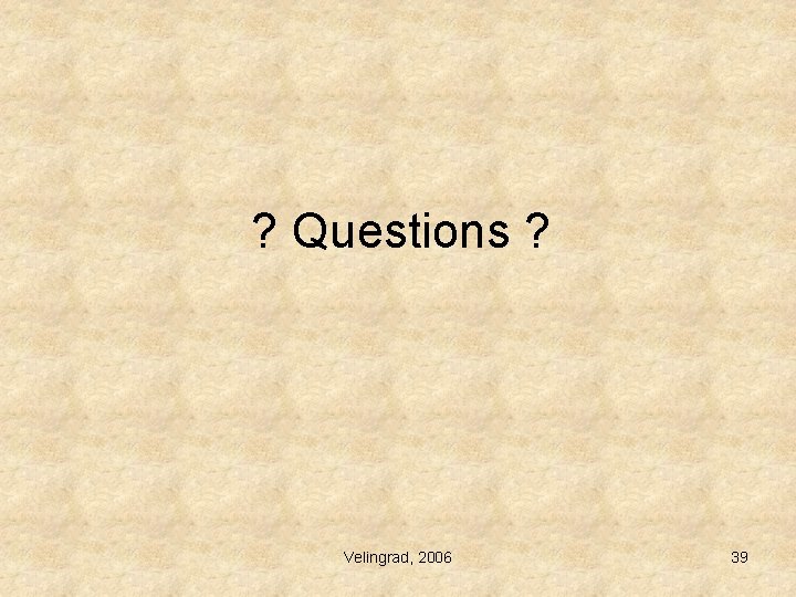 ? Questions ? Velingrad, 2006 39 ? Questions ? Velingrad, 2006 39