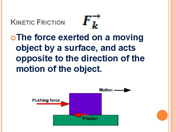 KINETIC FRICTION The force exerted on a moving object by a surface, and acts