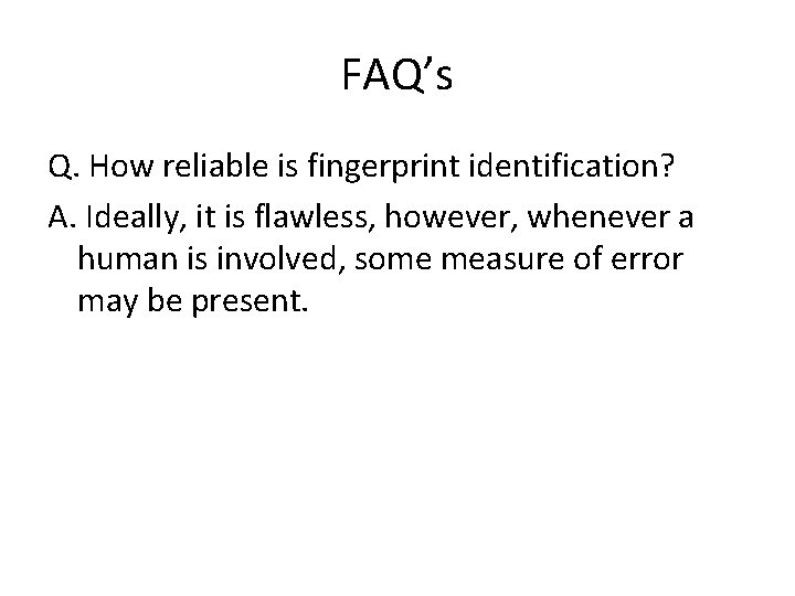 FAQ’s Q. How reliable is fingerprint identification? A. Ideally, it is flawless, however, whenever FAQ’s Q. How reliable is fingerprint identification? A. Ideally, it is flawless, however, whenever