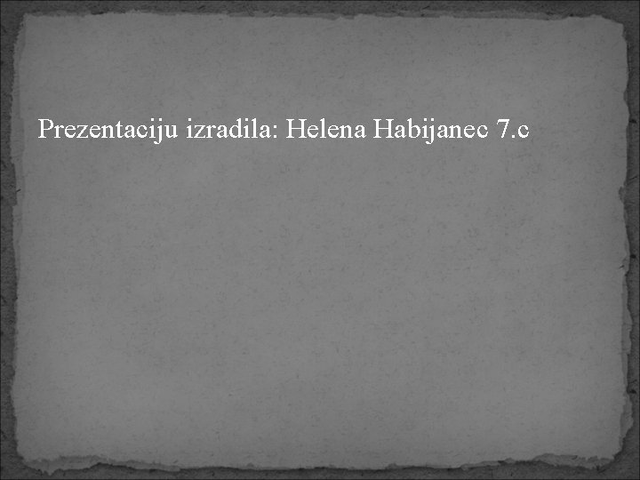 Prezentaciju izradila: Helena Habijanec 7. c 