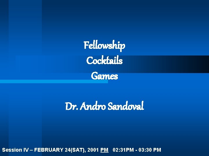 Fellowship Cocktails Games Dr. Andro Sandoval Session IV – FEBRUARY 24(SAT), 2001 PM 02: