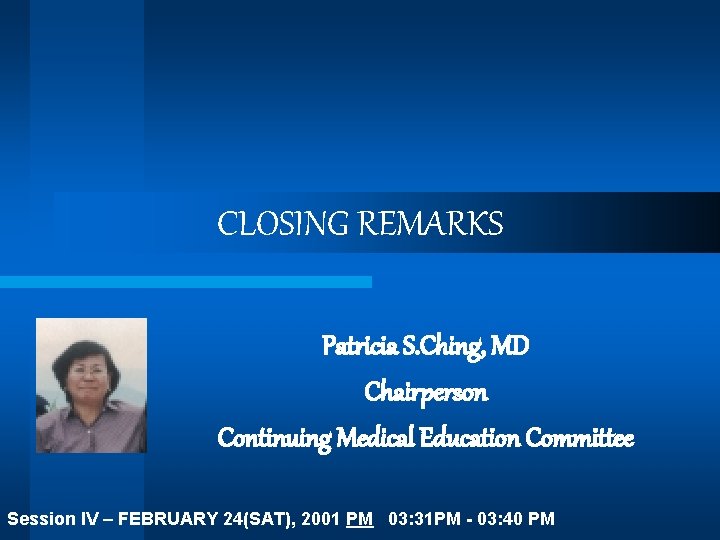 CLOSING REMARKS Patricia S. Ching, MD Chairperson Continuing Medical Education Committee Session IV –
