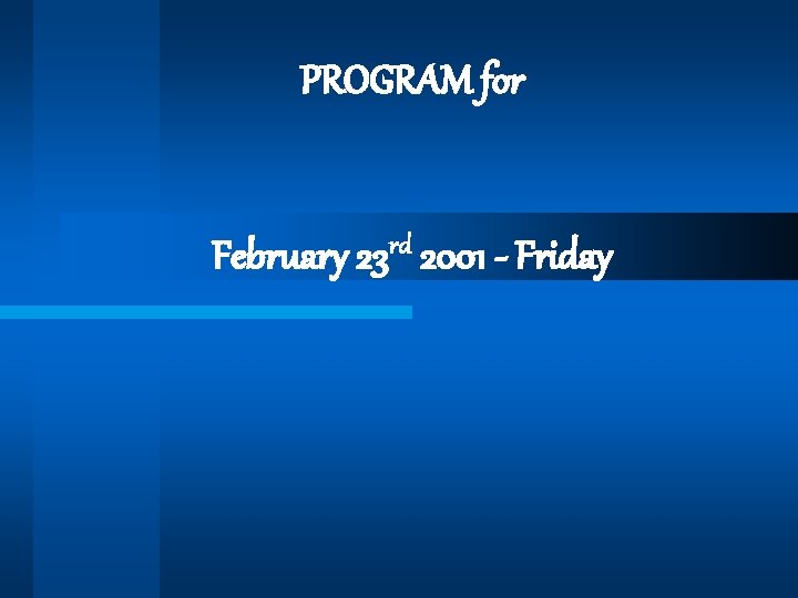 PROGRAM for February 23 rd 2001 - Friday 