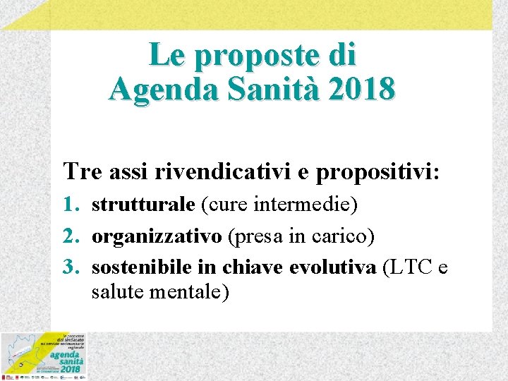 Le proposte di Agenda Sanità 2018 Tre assi rivendicativi e propositivi: 1. strutturale (cure