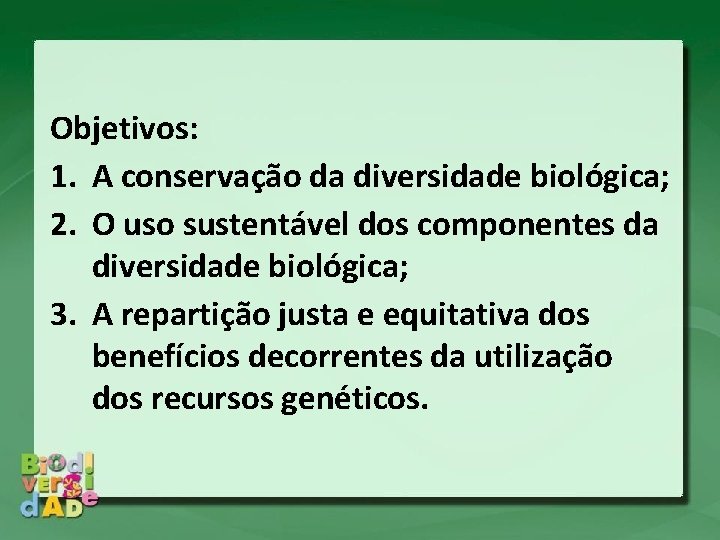 Objetivos: 1. A conservação da diversidade biológica; 2. O uso sustentável dos componentes da