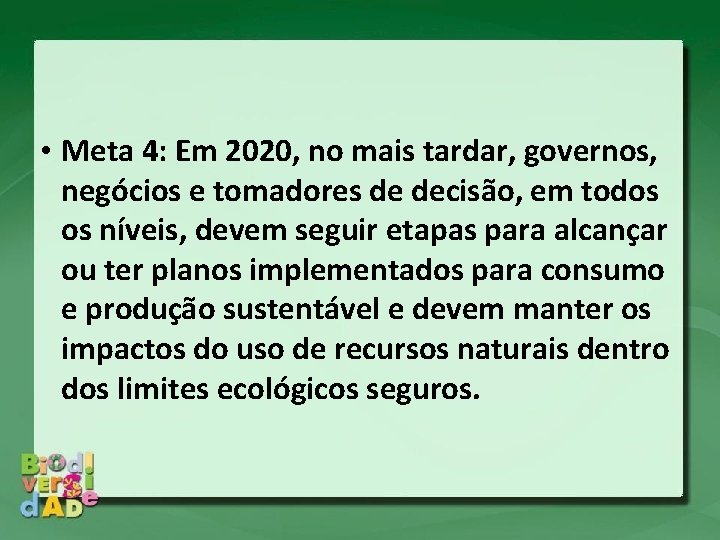 • Meta 4: Em 2020, no mais tardar, governos, negócios e tomadores de • Meta 4: Em 2020, no mais tardar, governos, negócios e tomadores de