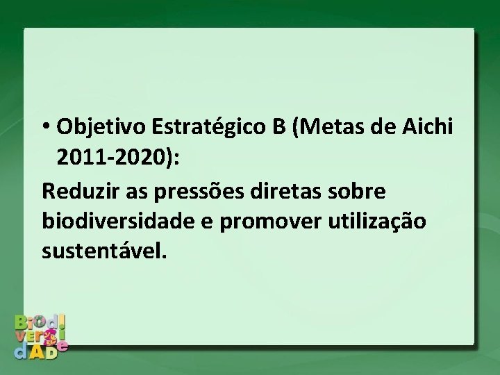  • Objetivo Estratégico B (Metas de Aichi 2011 -2020): Reduzir as pressões diretas