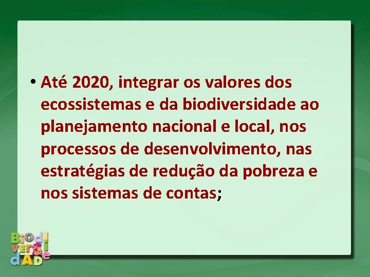  • Até 2020, integrar os valores dos ecossistemas e da biodiversidade ao planejamento