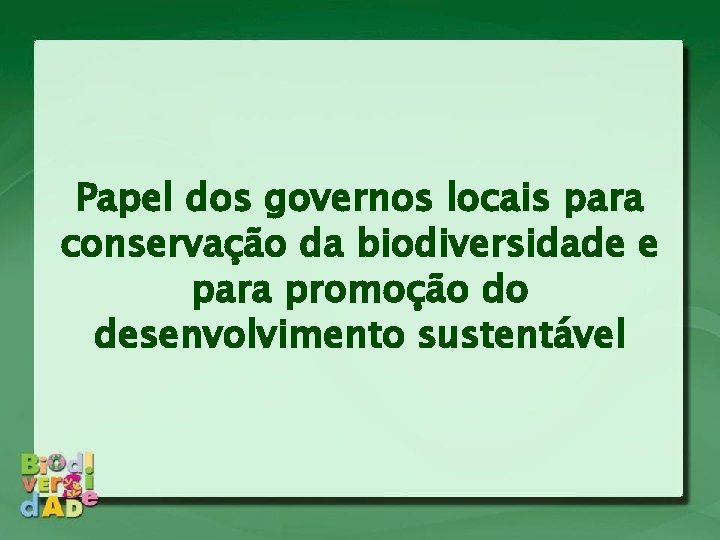 Papel dos governos locais para conservação da biodiversidade e para promoção do desenvolvimento sustentável