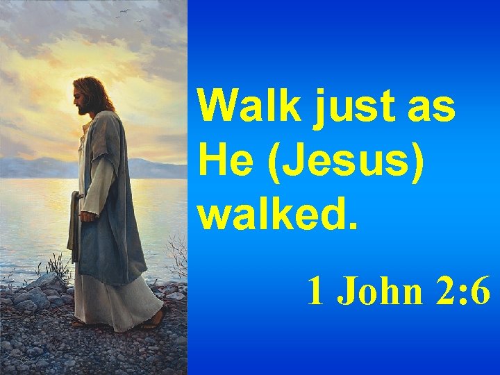 Walk just as He (Jesus) walked. 1 John 2: 6 