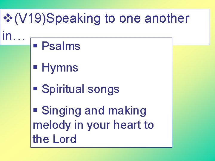 v(V 19)Speaking to one another in… § Psalms § Hymns § Spiritual songs §