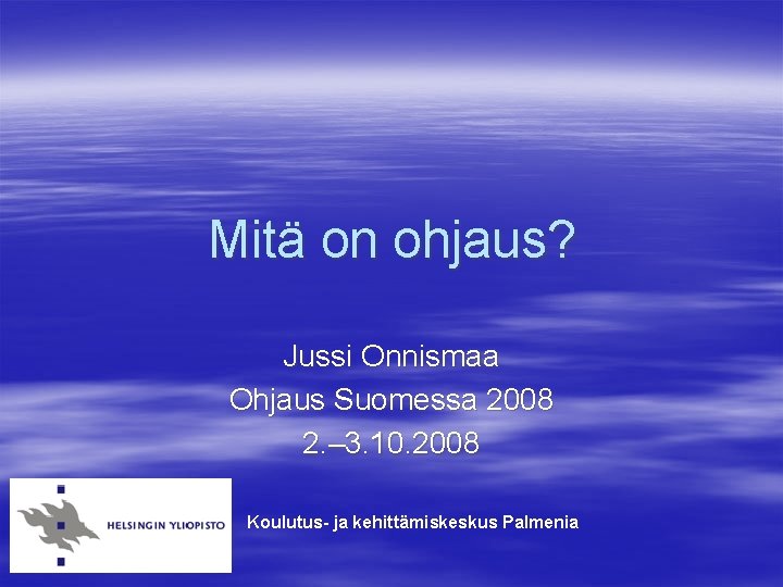 Mitä on ohjaus? Jussi Onnismaa Ohjaus Suomessa 2008 2. – 3. 10. 2008 Koulutus-