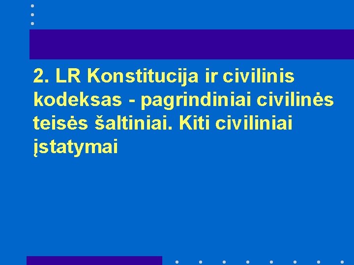 2. LR Konstitucija ir civilinis kodeksas - pagrindiniai civilinės teisės šaltiniai. Kiti civiliniai įstatymai