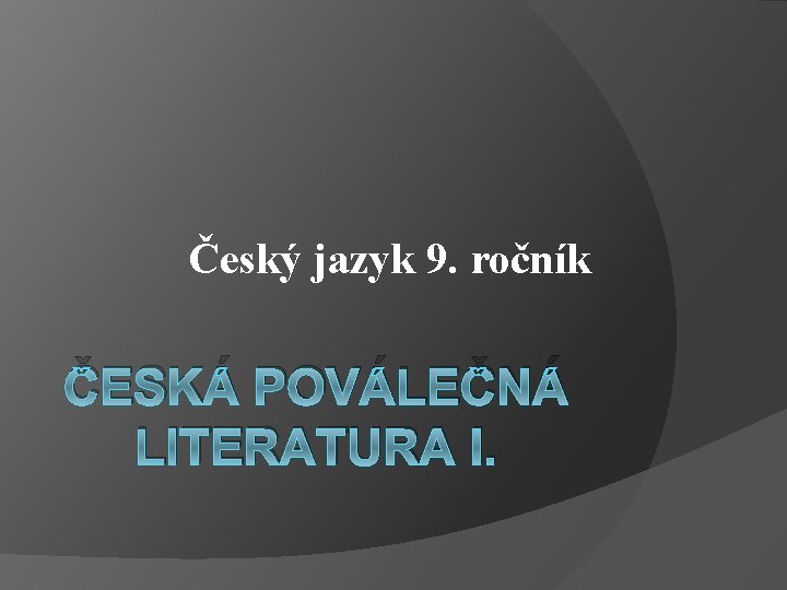 Český jazyk 9. ročník ČESKÁ POVÁLEČNÁ LITERATURA I. 