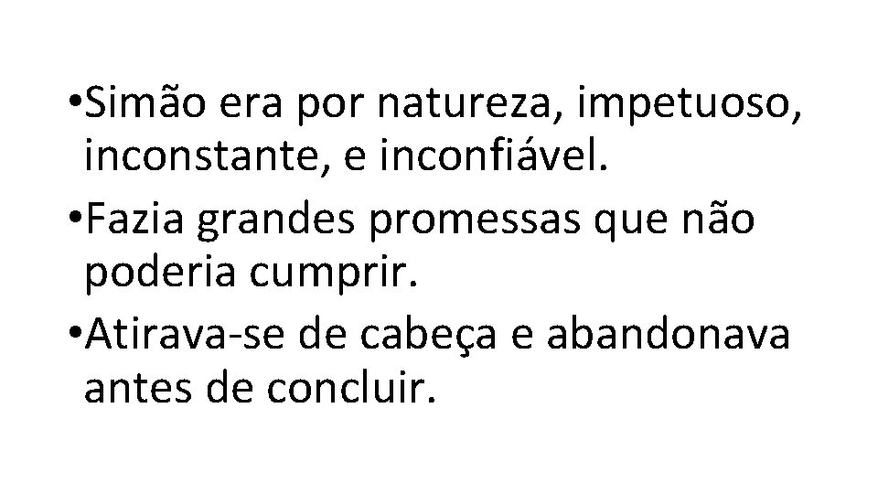 • Simão era por natureza, impetuoso, inconstante, e inconfiável. • Fazia grandes promessas • Simão era por natureza, impetuoso, inconstante, e inconfiável. • Fazia grandes promessas