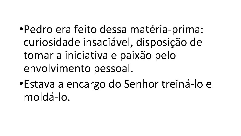 • Pedro era feito dessa matéria-prima: curiosidade insaciável, disposição de tomar a iniciativa • Pedro era feito dessa matéria-prima: curiosidade insaciável, disposição de tomar a iniciativa