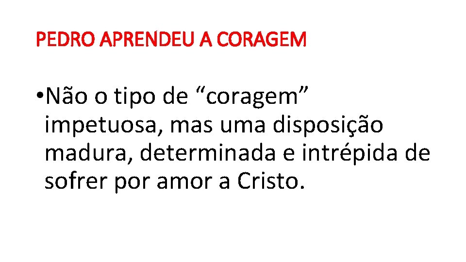 PEDRO APRENDEU A CORAGEM • Não o tipo de “coragem” impetuosa, mas uma disposição PEDRO APRENDEU A CORAGEM • Não o tipo de “coragem” impetuosa, mas uma disposição