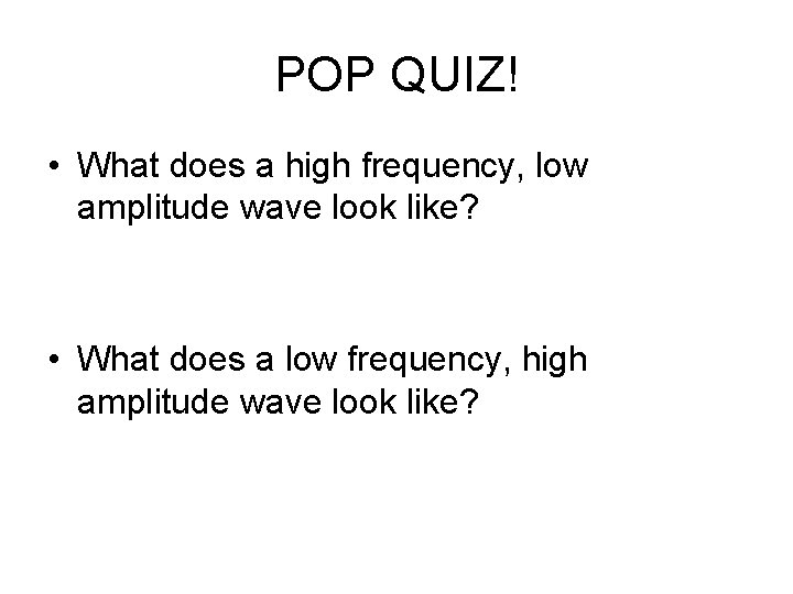 POP QUIZ! • What does a high frequency, low amplitude wave look like? •