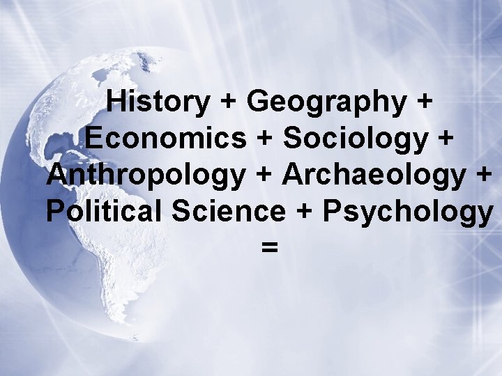 History + Geography + Economics + Sociology + Anthropology + Archaeology + Political Science